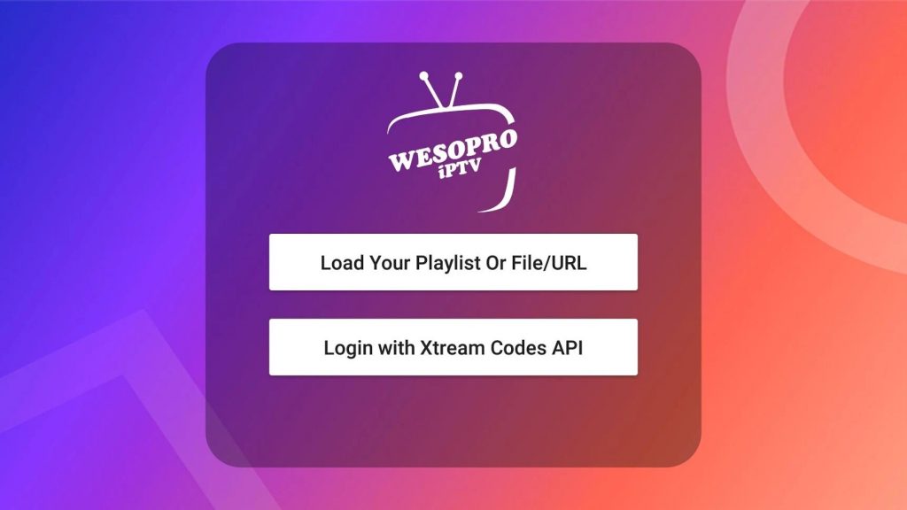 Select Load Your Playlist Or File/URL option or the Login with Xtream Codes API option in the Wesopro IPTV app