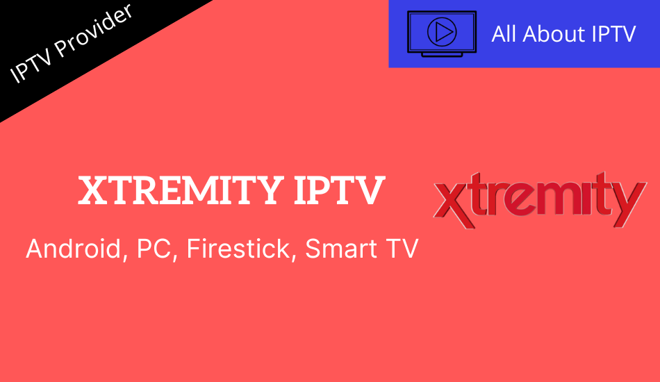 Xtremity IPTV Review: Guide to Install on Android, PC, and Smart TV